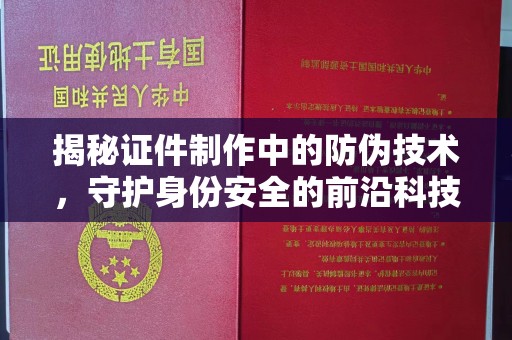 临清揭秘证件制作中的防伪技术，守护身份安全的前沿科技