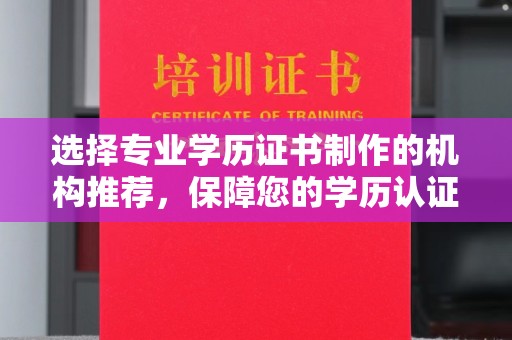 临清选择专业学历证书制作的机构推荐，保障您的学历认证无忧