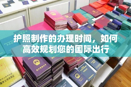 临清护照制作的办理时间，如何高效规划您的国际出行