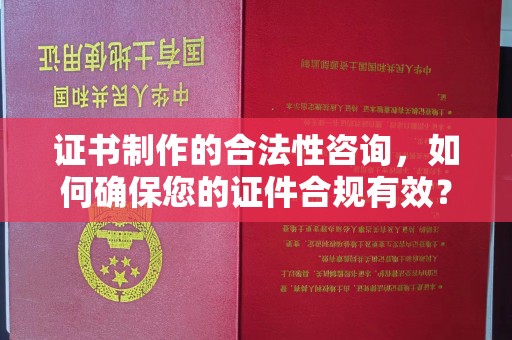 临清证书制作的合法性咨询，如何确保您的证件合规有效？