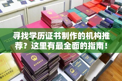 临清寻找学历证书制作的机构推荐？这里有最全面的指南！
