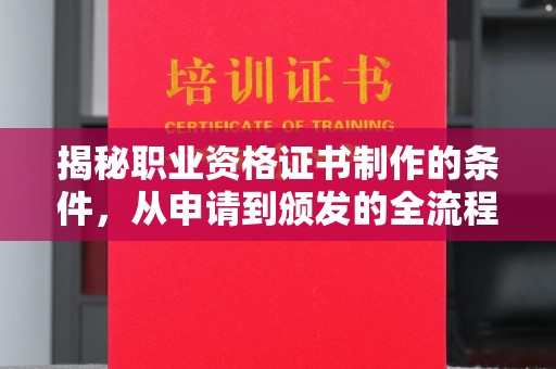 临清揭秘职业资格证书制作的条件，从申请到颁发的全流程解析