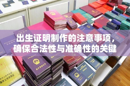 临清出生证明制作的注意事项，确保合法性与准确性的关键步骤