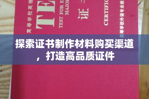临清探索证书制作材料购买渠道，打造高品质证件