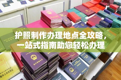 临清护照制作办理地点全攻略，一站式指南助您轻松办理