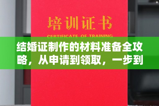 临清结婚证制作的材料准备全攻略，从申请到领取，一步到位！
