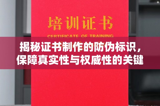 临清揭秘证书制作的防伪标识，保障真实性与权威性的关键