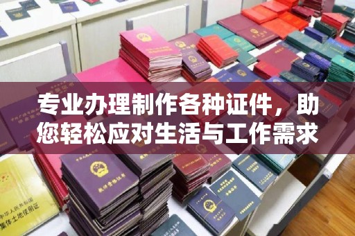 临清专业办理制作各种证件，助您轻松应对生活与工作需求